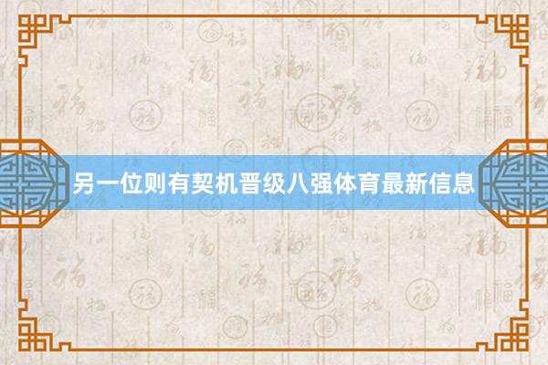 另一位则有契机晋级八强体育最新信息