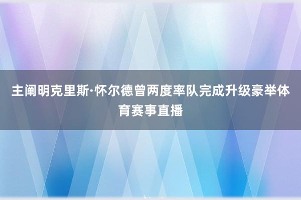 主阐明克里斯·怀尔德曾两度率队完成升级豪举体育赛事直播