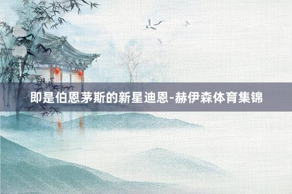 即是伯恩茅斯的新星迪恩-赫伊森体育集锦