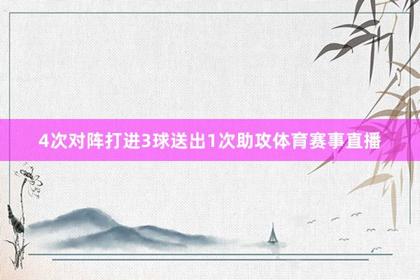 4次对阵打进3球送出1次助攻体育赛事直播