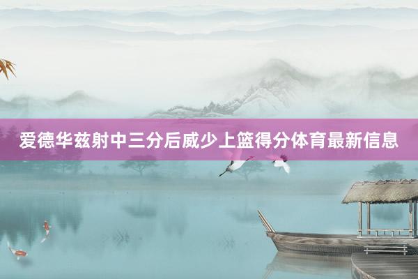 爱德华兹射中三分后威少上篮得分体育最新信息