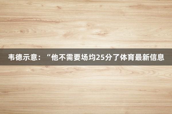 韦德示意：“他不需要场均25分了体育最新信息