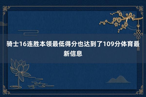 骑士16连胜本领最低得分也达到了109分体育最新信息