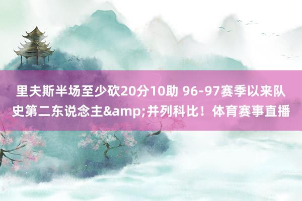 里夫斯半场至少砍20分10助 96-97赛季以来队史第二东说念主&并列科比！体育赛事直播