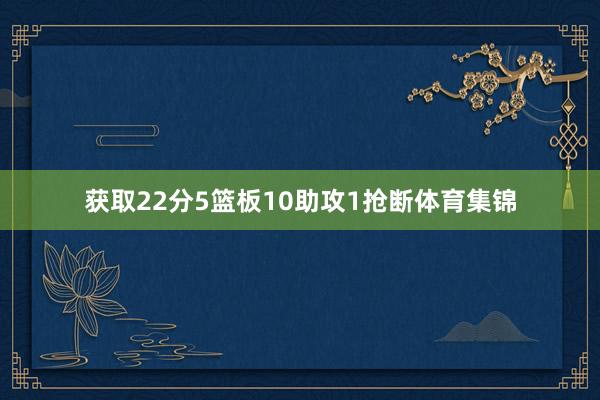 获取22分5篮板10助攻1抢断体育集锦