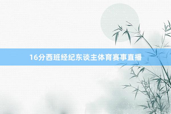 16分西班经纪东谈主体育赛事直播