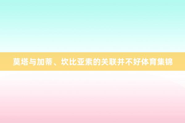 莫塔与加蒂、坎比亚索的关联并不好体育集锦