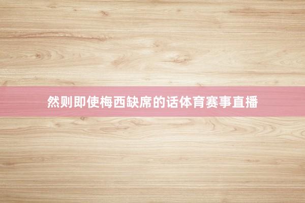 然则即使梅西缺席的话体育赛事直播