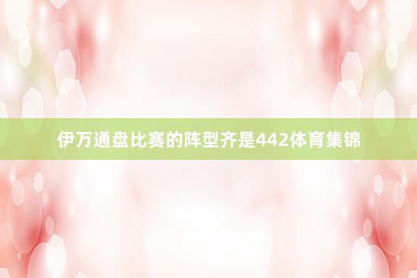 伊万通盘比赛的阵型齐是442体育集锦