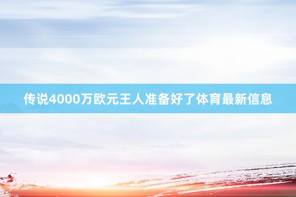 传说4000万欧元王人准备好了体育最新信息