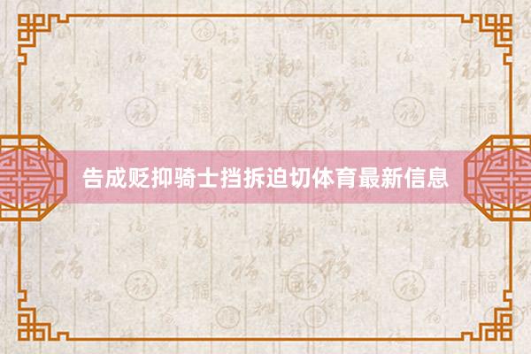 告成贬抑骑士挡拆迫切体育最新信息