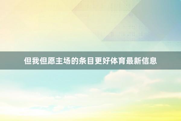 但我但愿主场的条目更好体育最新信息