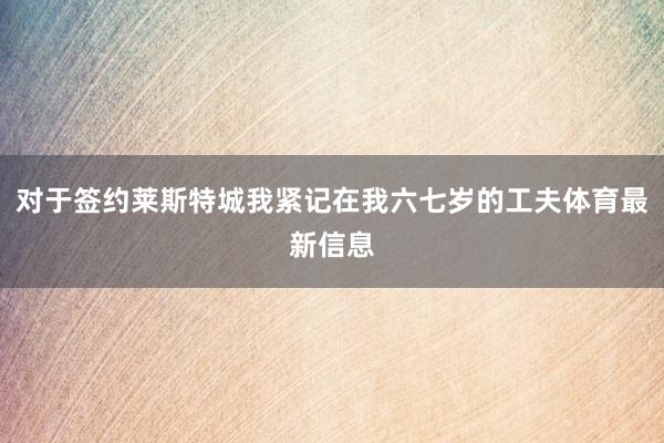 对于签约莱斯特城我紧记在我六七岁的工夫体育最新信息