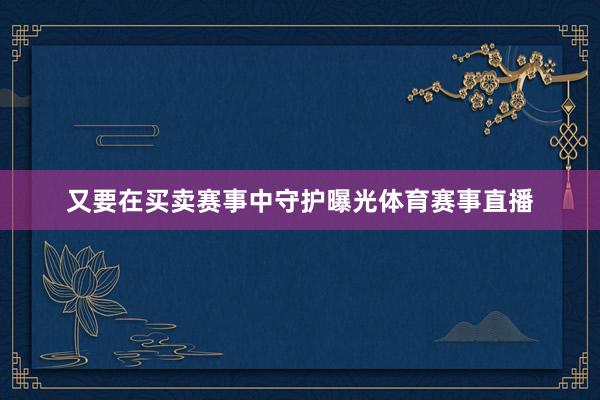 又要在买卖赛事中守护曝光体育赛事直播