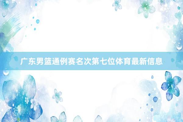 广东男篮通例赛名次第七位体育最新信息