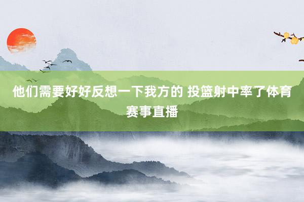 他们需要好好反想一下我方的 投篮射中率了体育赛事直播