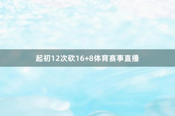起初12次砍16+8体育赛事直播