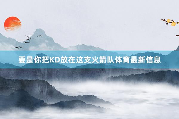 要是你把KD放在这支火箭队体育最新信息