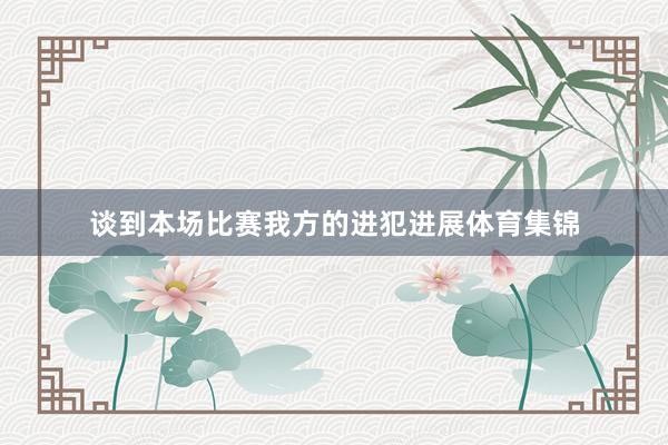 谈到本场比赛我方的进犯进展体育集锦
