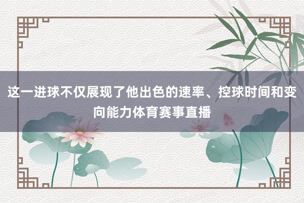 这一进球不仅展现了他出色的速率、控球时间和变向能力体育赛事直播