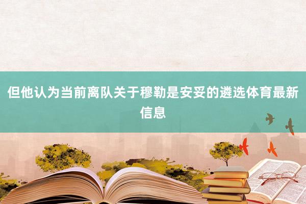 但他认为当前离队关于穆勒是安妥的遴选体育最新信息