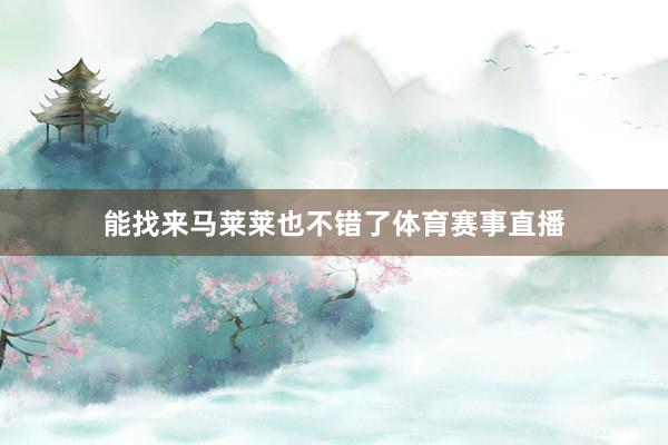 能找来马莱莱也不错了体育赛事直播