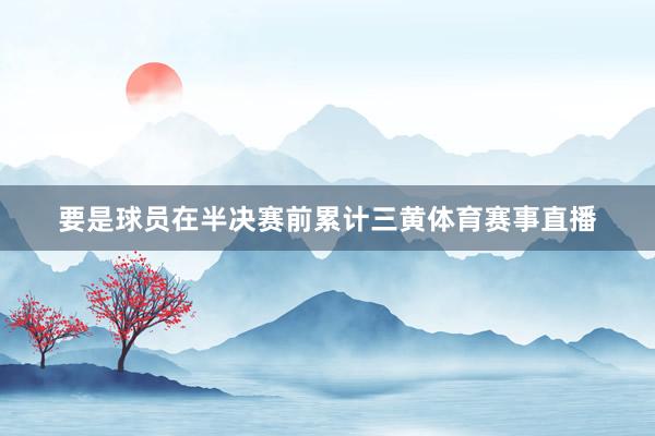 要是球员在半决赛前累计三黄体育赛事直播