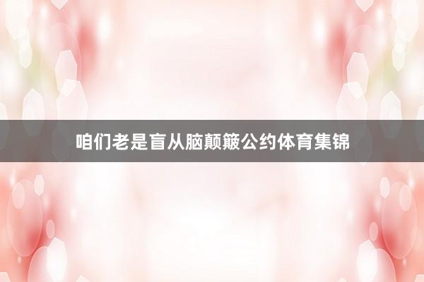 咱们老是盲从脑颠簸公约体育集锦