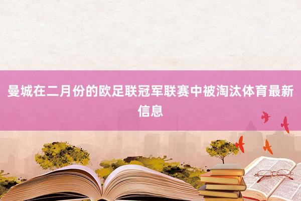 曼城在二月份的欧足联冠军联赛中被淘汰体育最新信息
