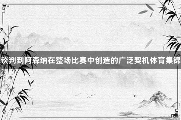 谈判到阿森纳在整场比赛中创造的广泛契机体育集锦