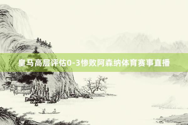 皇马高层评估0-3惨败阿森纳体育赛事直播
