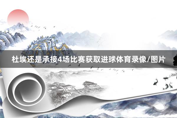 杜埃还是承接4场比赛获取进球体育录像/图片
