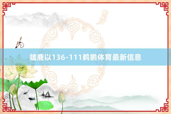 雄鹿以136-111鹈鹕体育最新信息