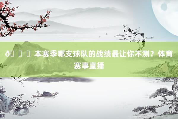 👀本赛季哪支球队的战绩最让你不测？体育赛事直播