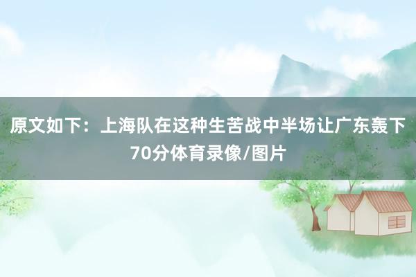 原文如下：上海队在这种生苦战中半场让广东轰下70分体育录像/图片