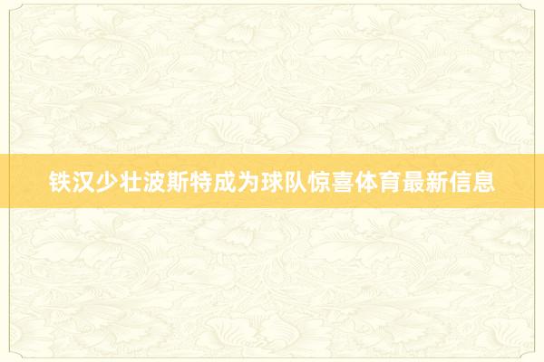 铁汉少壮波斯特成为球队惊喜体育最新信息