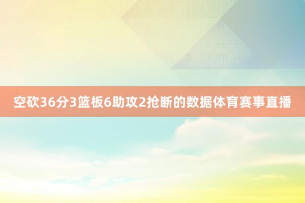 空砍36分3篮板6助攻2抢断的数据体育赛事直播