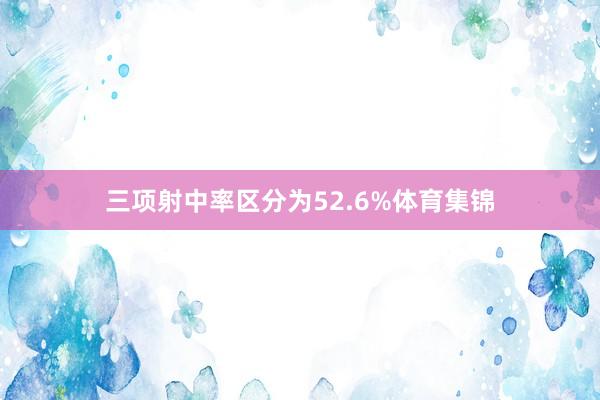 三项射中率区分为52.6%体育集锦