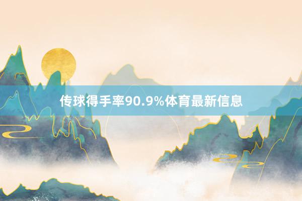 传球得手率90.9%体育最新信息