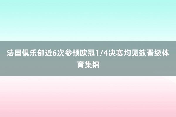 法国俱乐部近6次参预欧冠1/4决赛均见效晋级体育集锦