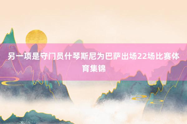 另一项是守门员什琴斯尼为巴萨出场22场比赛体育集锦