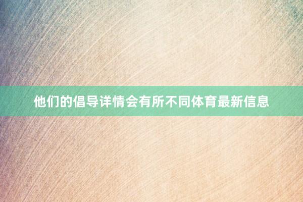 他们的倡导详情会有所不同体育最新信息
