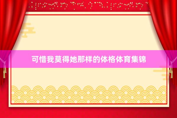 可惜我莫得她那样的体格体育集锦