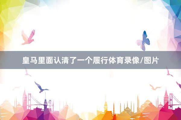 皇马里面认清了一个履行体育录像/图片