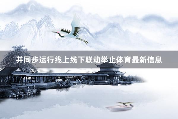 并同步运行线上线下联动举止体育最新信息