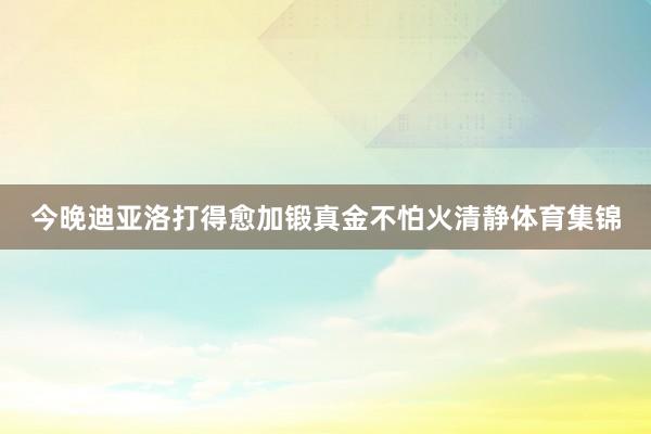 今晚迪亚洛打得愈加锻真金不怕火清静体育集锦