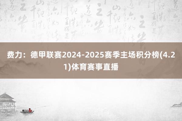 费力:德甲联赛2024-2025赛季主场积分榜(4.21)体育赛事直播