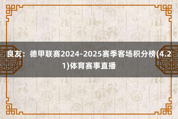 良友:德甲联赛2024-2025赛季客场积分榜(4.21)体育赛事直播