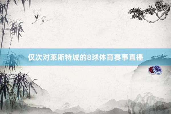 仅次对莱斯特城的8球体育赛事直播