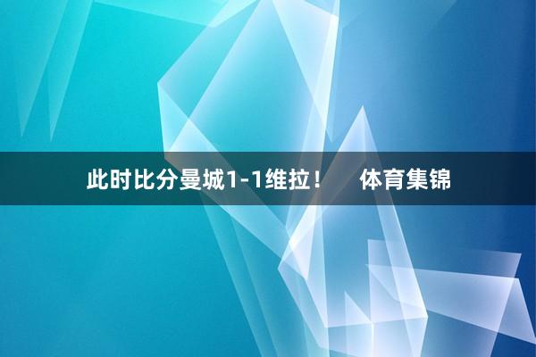 此时比分曼城1-1维拉！    体育集锦